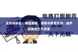 北京侦探社：保险理赔、追偿与催收合同：维护权益的三大法宝
