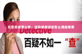 北京市调查公司：出轨被原谅后怎么挽回老婆