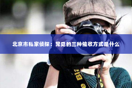 北京市私家侦探：常见的三种催收方式是什么