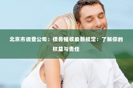 北京市调查公司：债务催收最新规定：了解你的权益与责任