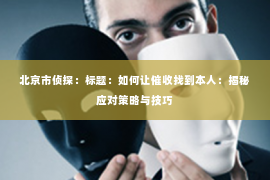 北京市侦探：标题：如何让催收找到本人：揭秘应对策略与技巧