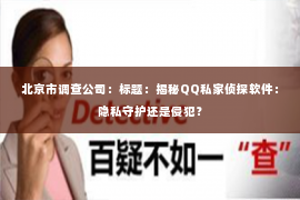 北京市调查公司：标题：揭秘QQ私家侦探软件：隐私守护还是侵犯？
