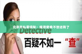 北京市私家侦探：催收使我不想还钱了