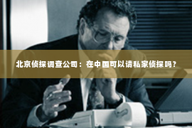 北京侦探调查公司：在中国可以请私家侦探吗？