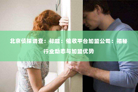 北京侦探调查：标题：催收平台加盟公司：揭秘行业动态与加盟优势