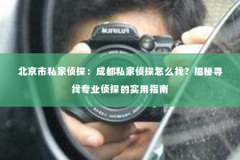 北京市私家侦探：成都私家侦探怎么找？揭秘寻找专业侦探的实用指南