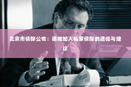 北京市侦探公司：德阳加入私家侦探的途径与建议
