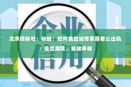 北京侦探社：标题：如何挽回赌博家庭老公出轨：走出困境，重建幸福
