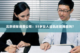 北京侦探调查公司：55岁女人出轨还能挽回吗？