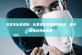 北京市私家侦探：私家侦探查到资料图片：揭开真相的神秘面纱