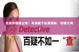 北京市侦探公司：乌海雇个私家侦探，价格几何？