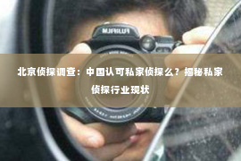北京侦探调查：中国认可私家侦探么？揭秘私家侦探行业现状