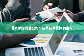 北京侦探调查公司：杭州私家侦探的由来