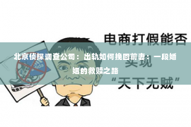 北京侦探调查公司：出轨如何挽回前妻：一段婚姻的救赎之路