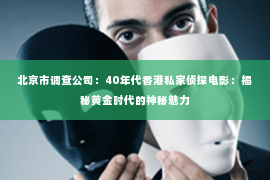 北京市调查公司：40年代香港私家侦探电影：揭秘黄金时代的神秘魅力