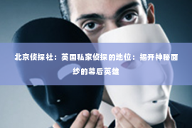 北京侦探社：英国私家侦探的地位：揭开神秘面纱的幕后英雄