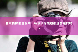 北京侦探调查公司：私家侦探黑客都这么难找吗？
