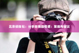 北京侦探社：分手想挽回情感：策略与建议