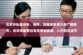 北京市私家侦探：梧州，这座历史悠久的广西城市，近年来随着社会经济的发展，人们的生活节奏加快，对于隐私保护和信息查询的需求也逐渐增多。那么，问题来了——梧州有私家侦探公司吗？今天，我们就来聊聊这个话题。
