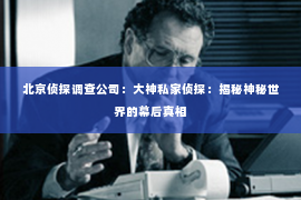 北京侦探调查公司：大神私家侦探：揭秘神秘世界的幕后真相