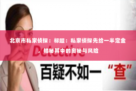 北京市私家侦探：标题：私家侦探先给一半定金，揭秘其中的奥秘与风险