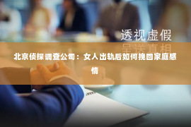 北京侦探调查公司：女人出轨后如何挽回家庭感情