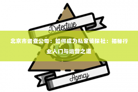 北京市调查公司：如何成为私家侦探社：揭秘行业入门与运营之道