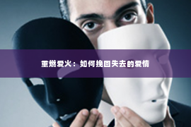 重燃爱火：如何挽回失去的爱情