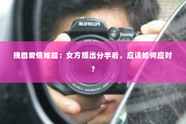 挽回爱情难题：女方提出分手后，应该如何应对？