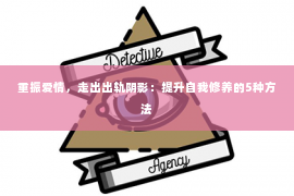 重振爱情，走出出轨阴影：提升自我修养的5种方法