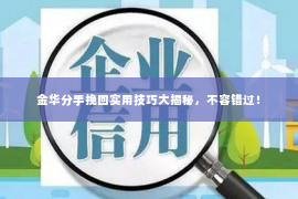 金华分手挽回实用技巧大揭秘，不容错过！