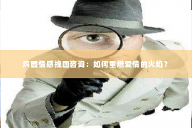 鸡西情感挽回咨询：如何重燃爱情的火焰？