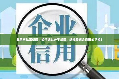 北京市私家侦探：如何通过分手挽回，选择最适合自己的学校？