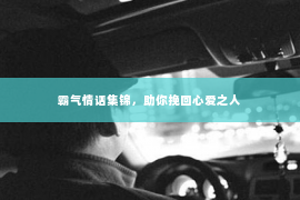 霸气情话集锦，助你挽回心爱之人