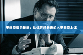 重燃爱情的秘诀：让你曾经失去的人重新爱上你