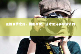 重拾爱情之路，挽回真爱，这才是分手后该做的！