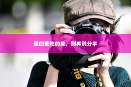 追回他她的爱，别再说分手