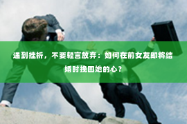 遇到挫折，不要轻言放弃：如何在前女友即将结婚时挽回她的心？