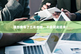 追回我等了三年的爱，不会就此结束！