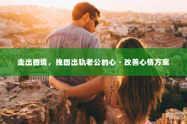 走出困境，挽回出轨老公的心 - 改善心情方案