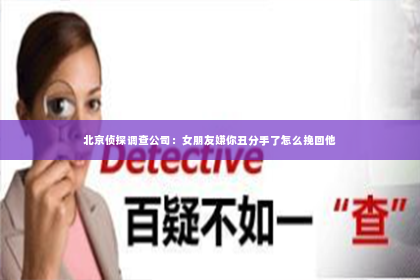 北京侦探调查公司：女朋友嫌你丑分手了怎么挽回他