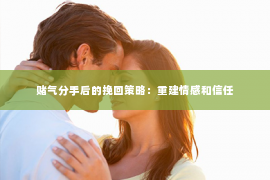 赌气分手后的挽回策略：重建情感和信任