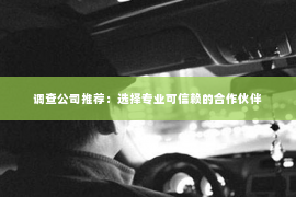调查公司推荐：选择专业可信赖的合作伙伴