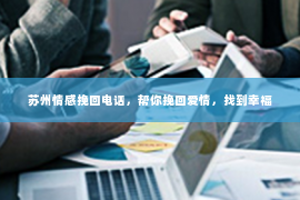 苏州情感挽回电话，帮你挽回爱情，找到幸福