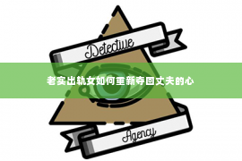 老实出轨女如何重新夺回丈夫的心