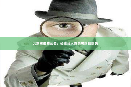 北京市调查公司：侦探找人真的可以找到吗