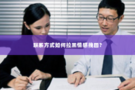 联系方式如何拉黑情感挽回？