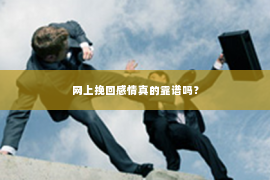 网上挽回感情真的靠谱吗？