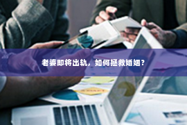 老婆即将出轨，如何拯救婚姻？