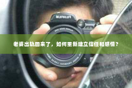 老婆出轨回来了，如何重新建立信任和感情？